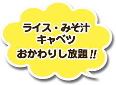 ライス・みそ汁・キャベツおかわりし放題！